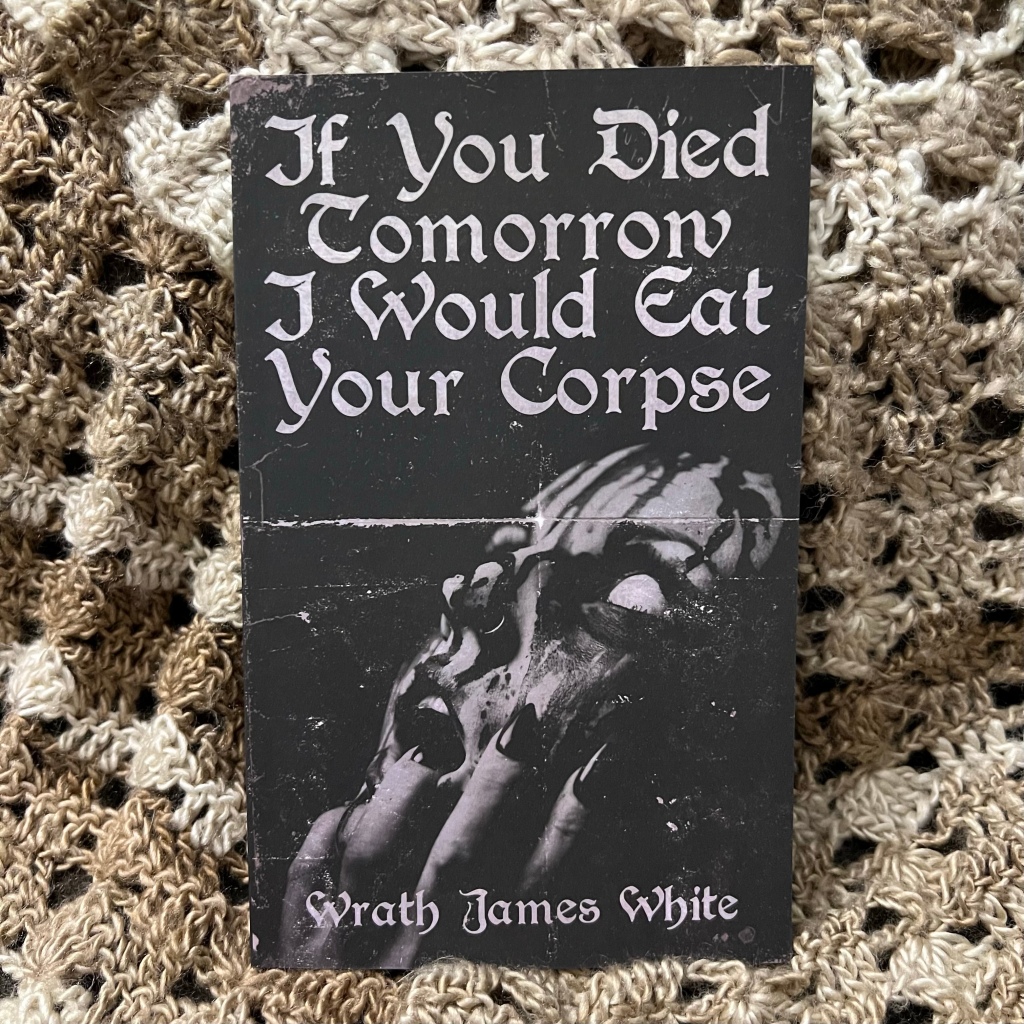 BOOK REVIEW: If You Died Tomorrow, I Would Eat Your Corpse, by Wrath James White